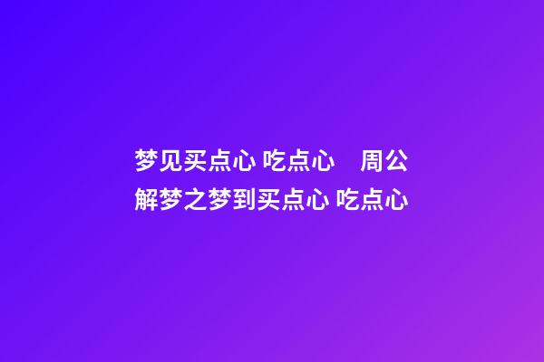 梦见买点心 吃点心　周公解梦之梦到买点心 吃点心